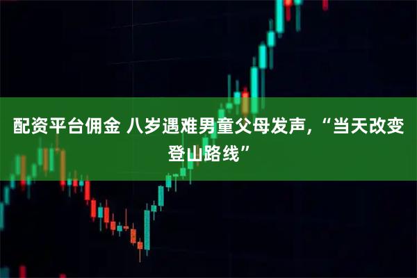 配资平台佣金 八岁遇难男童父母发声, “当天改变登山路线”