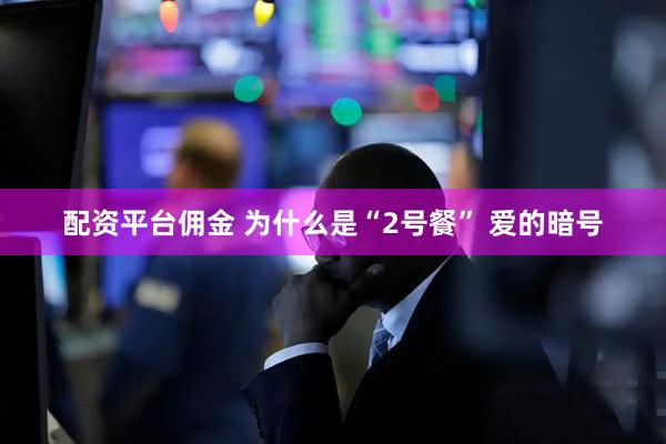 配资平台佣金 为什么是“2号餐” 爱的暗号