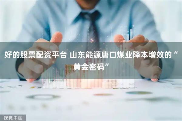 好的股票配资平台 山东能源唐口煤业降本增效的“黄金密码”
