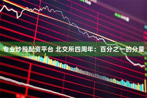 专业炒股配资平台 北交所四周年：百分之一的分量