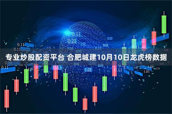 专业炒股配资平台 合肥城建10月10日龙虎榜数据
