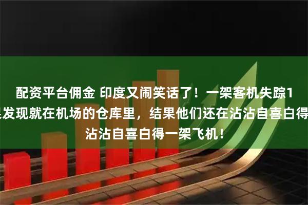配资平台佣金 印度又闹笑话了!一架客机失踪13年,结果发现就在机场的仓库里,结果他们还在沾沾自喜白得一架飞机!