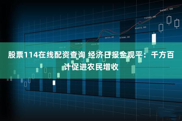 股票114在线配资查询 经济日报金观平：千方百计促进农民增收