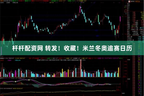杆杆配资网 转发！收藏！米兰冬奥追赛日历