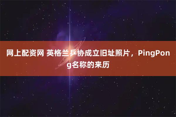 网上配资网 英格兰乒协成立旧址照片，PingPong名称的来历