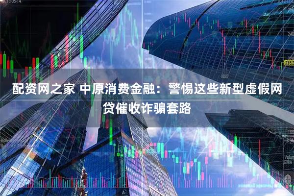 配资网之家 中原消费金融：警惕这些新型虚假网贷催收诈骗套路