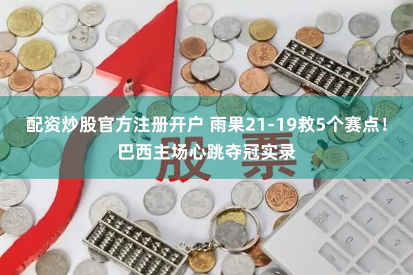 配资炒股官方注册开户 雨果21-19救5个赛点！巴西主场心跳夺冠实录
